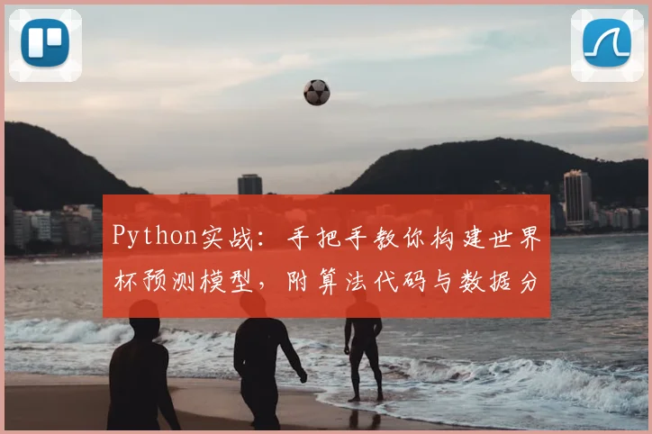 Python实战：手把手教你构建世界杯预测模型，附算法代码与数据分析