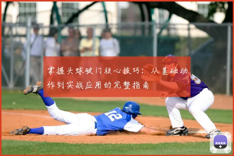 掌握头球破门核心技巧：从基础动作到实战应用的完整指南