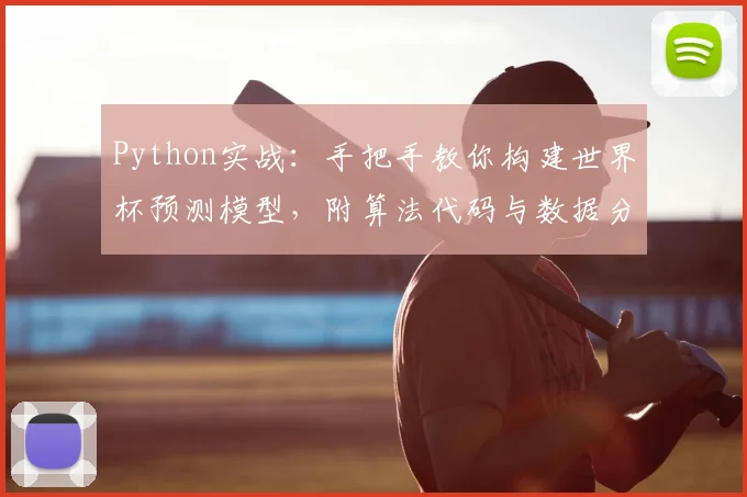 Python实战：手把手教你构建世界杯预测模型，附算法代码与数据分析