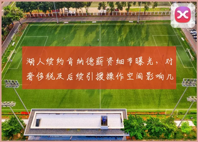 湖人续约肯纳德薪资细节曝光，对奢侈税及后续引援操作空间影响几何？
