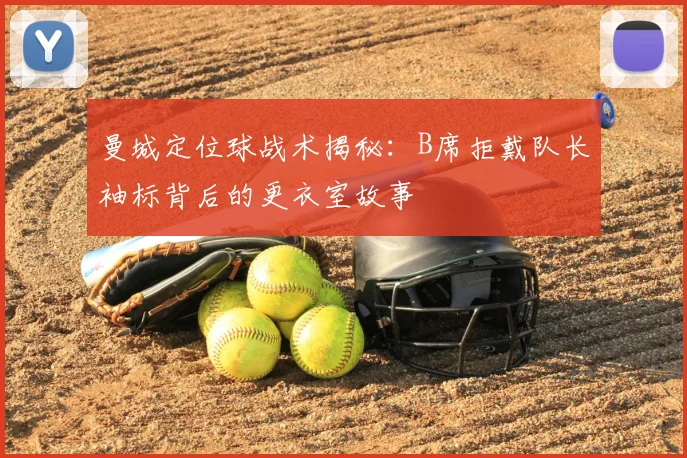 曼城定位球战术揭秘:B席拒戴队长袖标背后的更衣室故事